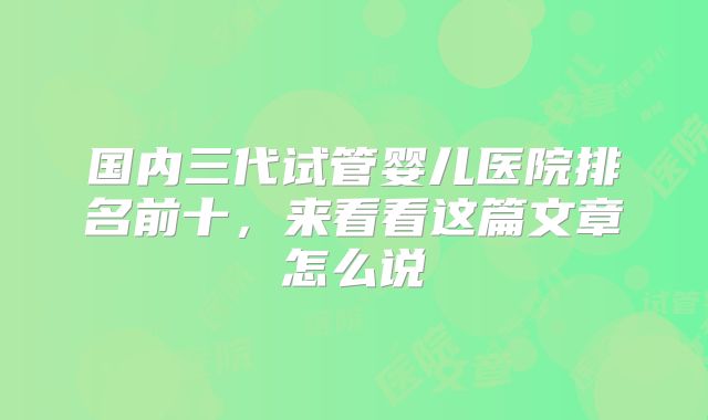 国内三代试管婴儿医院排名前十，来看看这篇文章怎么说