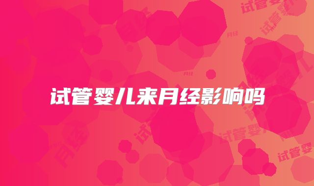 试管婴儿来月经影响吗