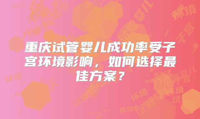 重庆试管婴儿成功率受子宫环境影响,如何选择最佳方案?