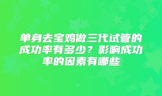 单身去宝鸡做三代试管的成功率有多少？影响成功率的因素有哪些