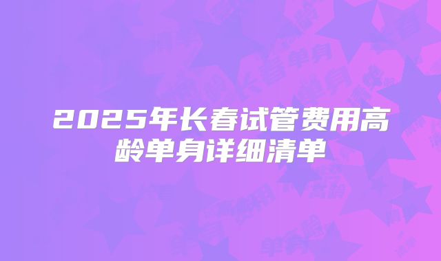 2025年长春试管费用高龄单身详细清单