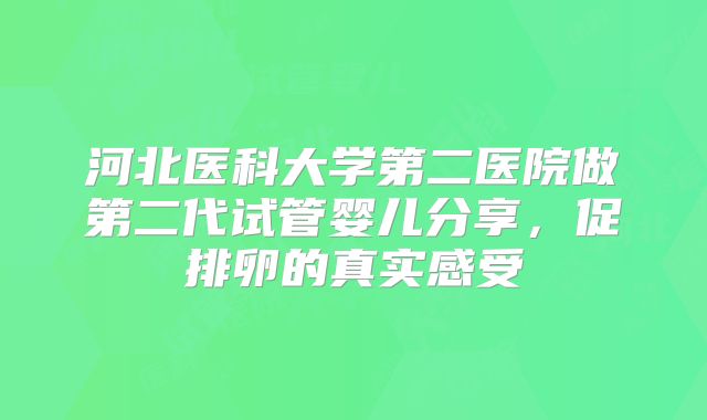 河北医科大学第二医院做第二代试管婴儿分享,促排卵的真实感受