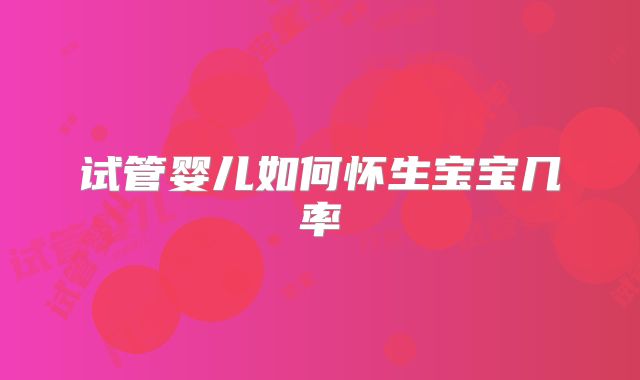 试管婴儿如何怀生宝宝几率