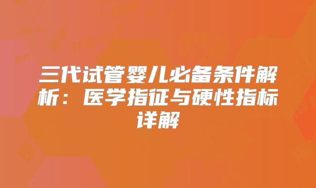 三代试管婴儿必备条件解析：医学指征与硬性指标详解