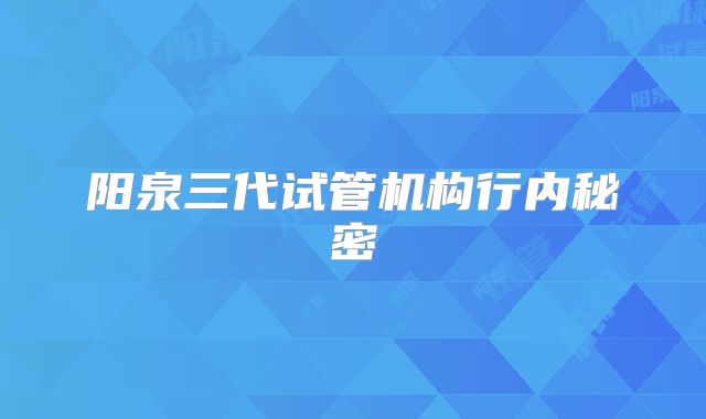 阳泉三代试管机构行内秘密