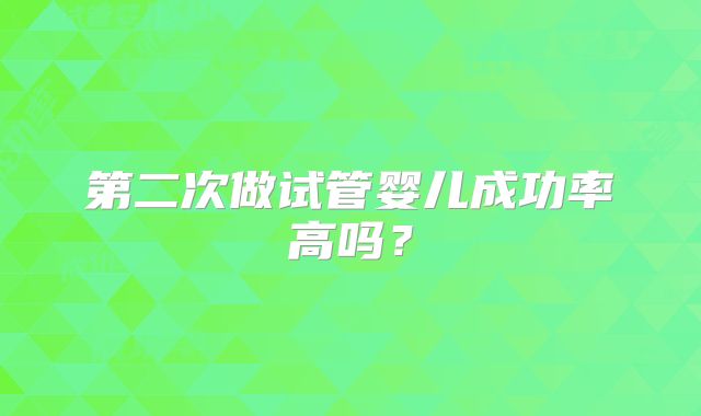第二次做试管婴儿成功率高吗？