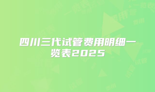 四川三代试管费用明细一览表2025