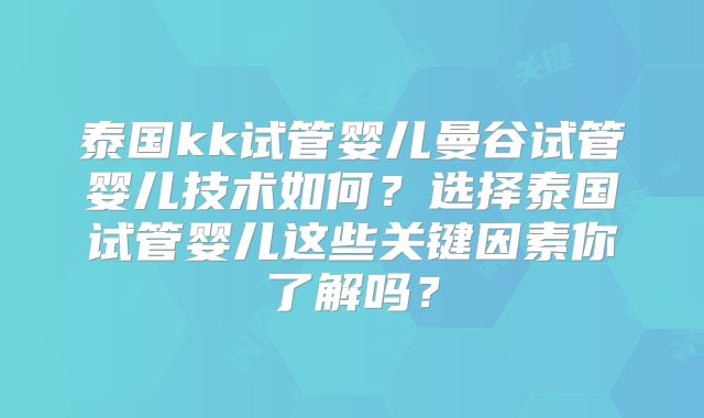 泰国kk试管婴儿曼谷试管婴儿技术如何？选择泰国试管婴儿这些关键因素你了解吗？