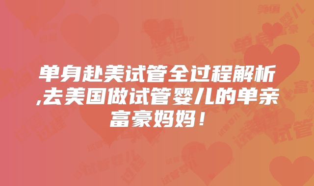 单身赴美试管全过程解析,去美国做试管婴儿的单亲富豪妈妈!