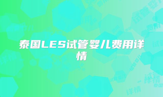 泰国LES试管婴儿费用详情