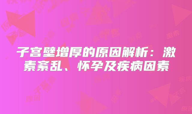 子宫壁增厚的原因解析：激素紊乱、怀孕及疾病因素