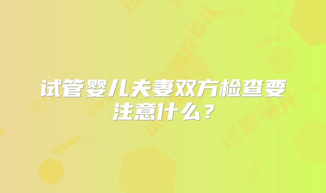 试管婴儿夫妻双方检查要注意什么？