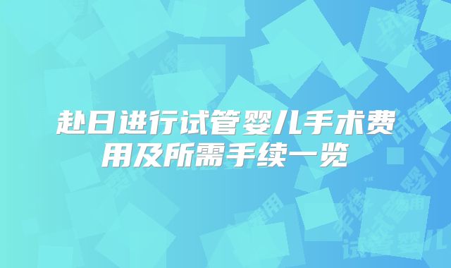 赴日进行试管婴儿手术费用及所需手续一览