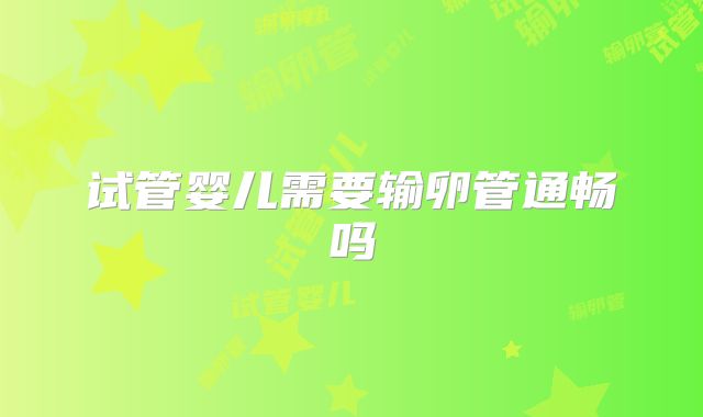 试管婴儿需要输卵管通畅吗