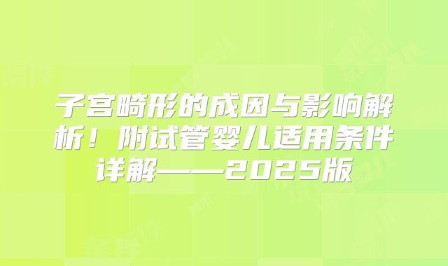 子宫畸形的成因与影响解析！附试管婴儿适用条件详解——2025版