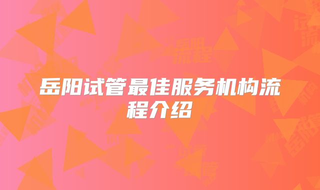 岳阳试管最佳服务机构流程介绍