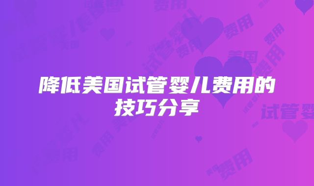 降低美国试管婴儿费用的技巧分享