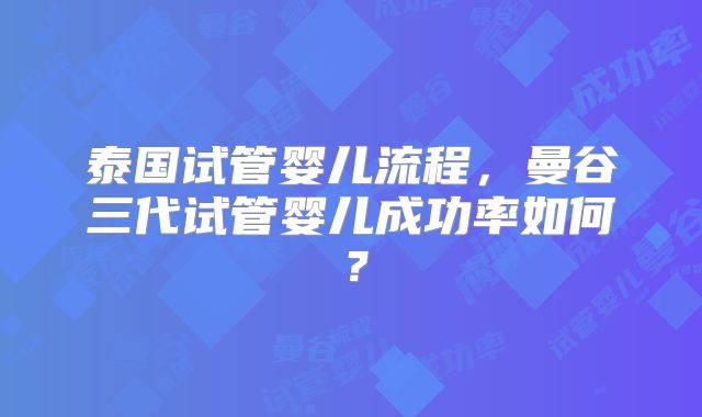 泰国试管婴儿流程，曼谷三代试管婴儿成功率如何？