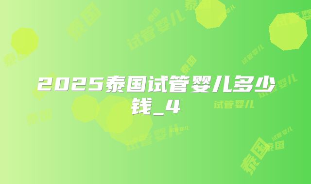 2025泰国试管婴儿多少钱_4
