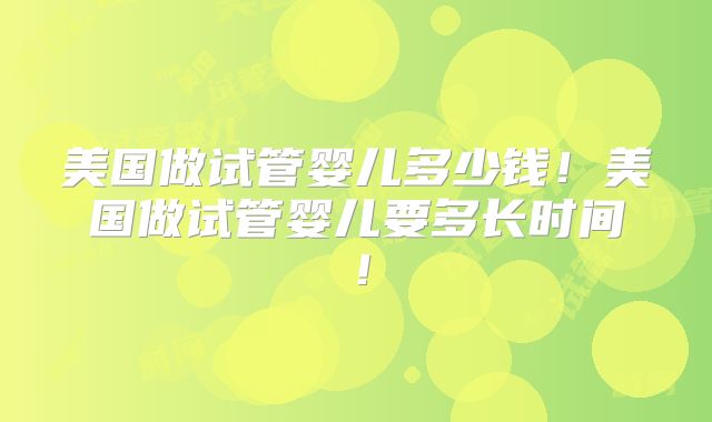 美国做试管婴儿多少钱!美国做试管婴儿要多长时间!