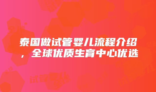 泰国做试管婴儿流程介绍,全球优质生育中心优选