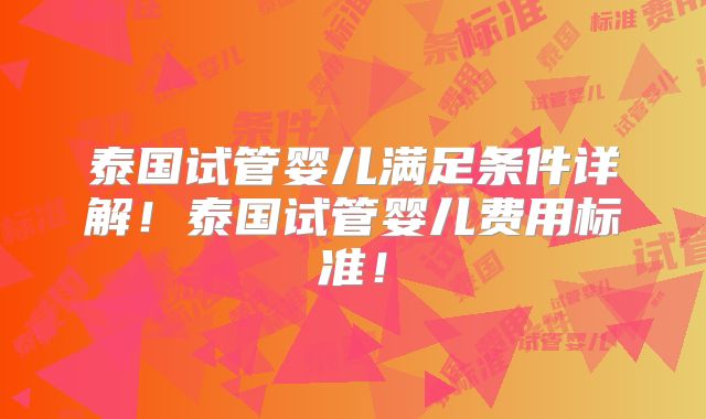 泰国试管婴儿满足条件详解!泰国试管婴儿费用标准!