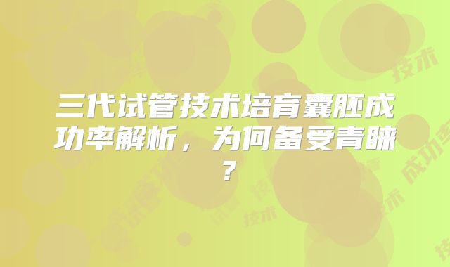 三代试管技术培育囊胚成功率解析，为何备受青睐？