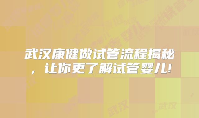 武汉康健做试管流程揭秘,让你更了解试管婴儿!