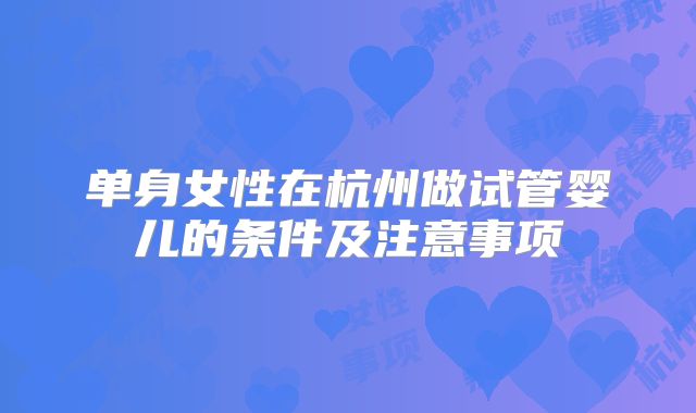 单身女性在杭州做试管婴儿的条件及注意事项