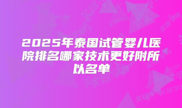 2025年泰国试管婴儿医院排名哪家技术更好附所以名单
