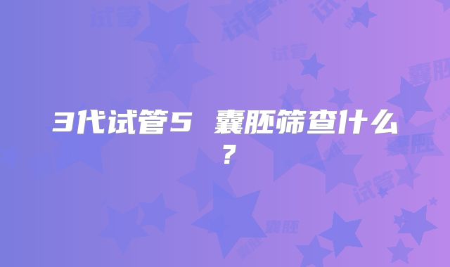 3代试管5 囊胚筛查什么?