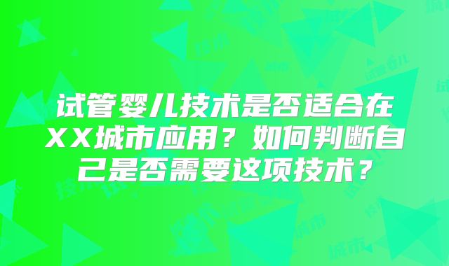 试管婴儿技术是否适合在XX城市应用?如何判断自己是否需要这项技术?