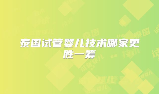 泰国试管婴儿技术哪家更胜一筹