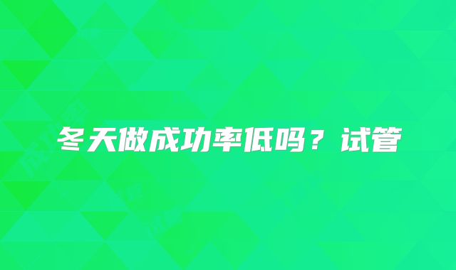 冬天做成功率低吗?试管
