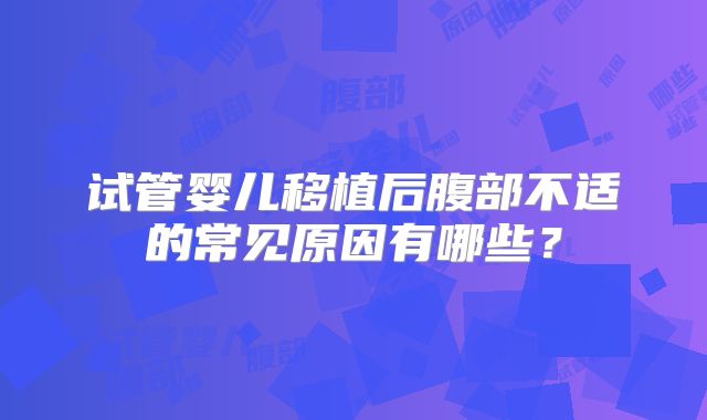 试管婴儿移植后腹部不适的常见原因有哪些？