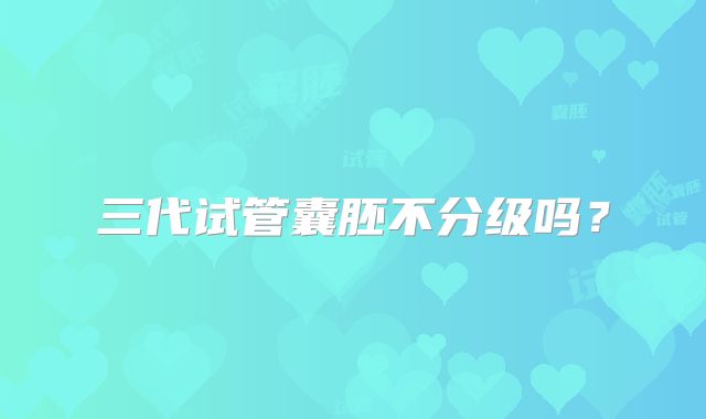 三代试管囊胚不分级吗?
