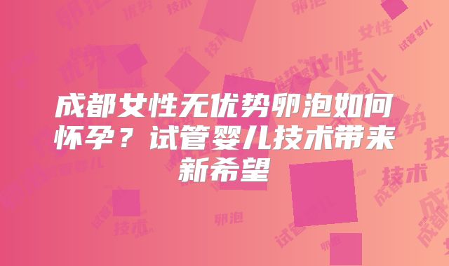 成都女性无优势卵泡如何怀孕？试管婴儿技术带来新希望