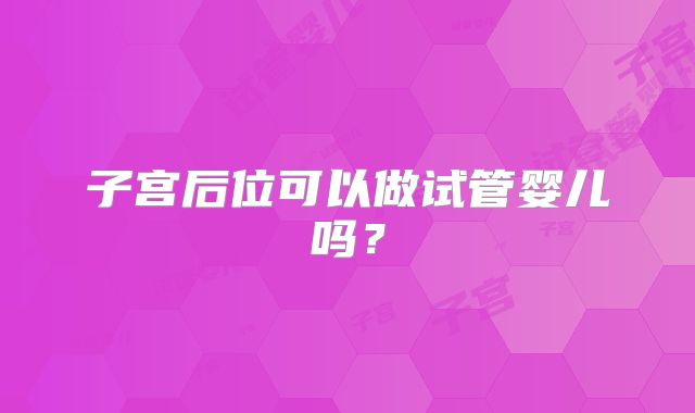 子宫后位可以做试管婴儿吗？