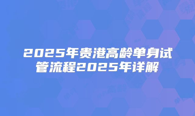 2025年贵港高龄单身试管流程2025年详解