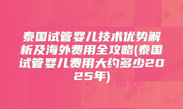 泰国试管婴儿技术优势解析及海外费用全攻略(泰国试管婴儿费用大约多少2025年)