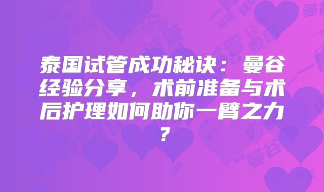 泰国试管成功秘诀：曼谷经验分享，术前准备与术后护理如何助你一臂之力？