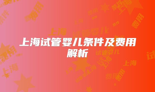 上海试管婴儿条件及费用解析