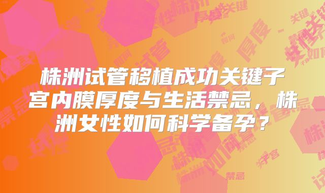 株洲试管移植成功关键子宫内膜厚度与生活禁忌,株洲女性如何科学备孕?