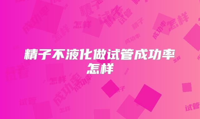 精子不液化做试管成功率怎样
