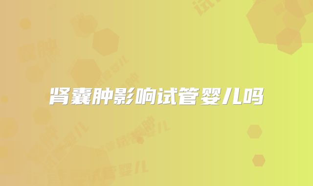 肾囊肿影响试管婴儿吗
