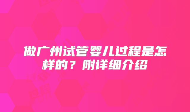 做广州试管婴儿过程是怎样的?附详细介绍
