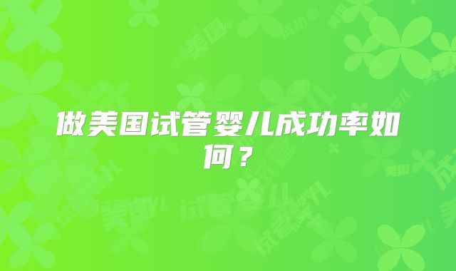 做美国试管婴儿成功率如何？