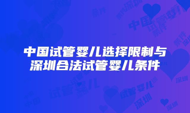 中国试管婴儿选择限制与深圳合法试管婴儿条件