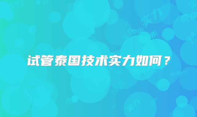 试管泰国技术实力如何?