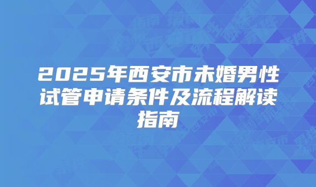 2025年西安市未婚男性试管申请条件及流程解读指南